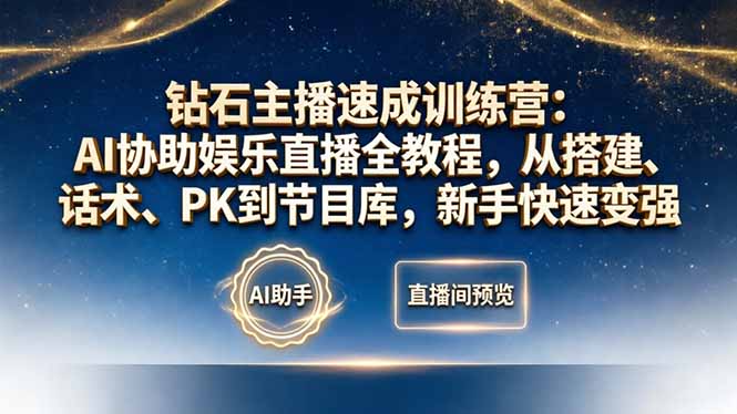 钻石主播速成训练营:AI协助娱乐直播全教程,从搭建、话术、PK到节目库,新手快速变强-云享网创