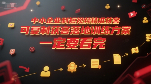 中小企业利用短视频精准获客，可复制获客落地训练方案，做好短视频，一定要看完-云享网创