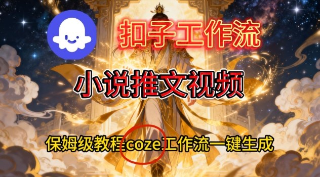 Coze扣子智能体工作流一键生成小说推文视频，保姆级搭建教学-云享网创