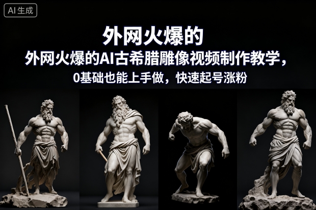 外网火爆的AI古希腊雕像视频制作教学,0基础也能上手做,快速起号涨粉-云享网创