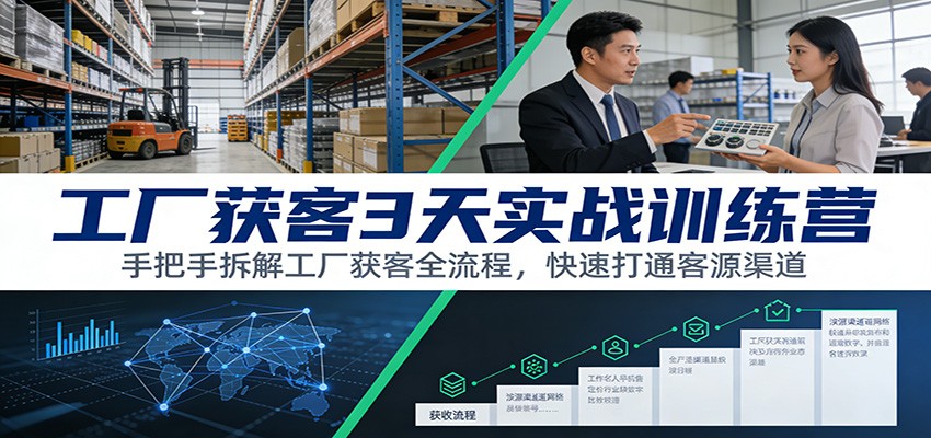 工厂获客3天实战训练营：手把手拆解工厂获客全流程，快速打通客源渠道-云享网创