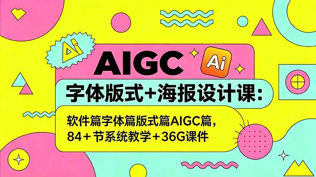 AIGC字体版式+海报设计课：软件篇字体篇版式篇AIGC篇，系统教学+36G课件-云享网创