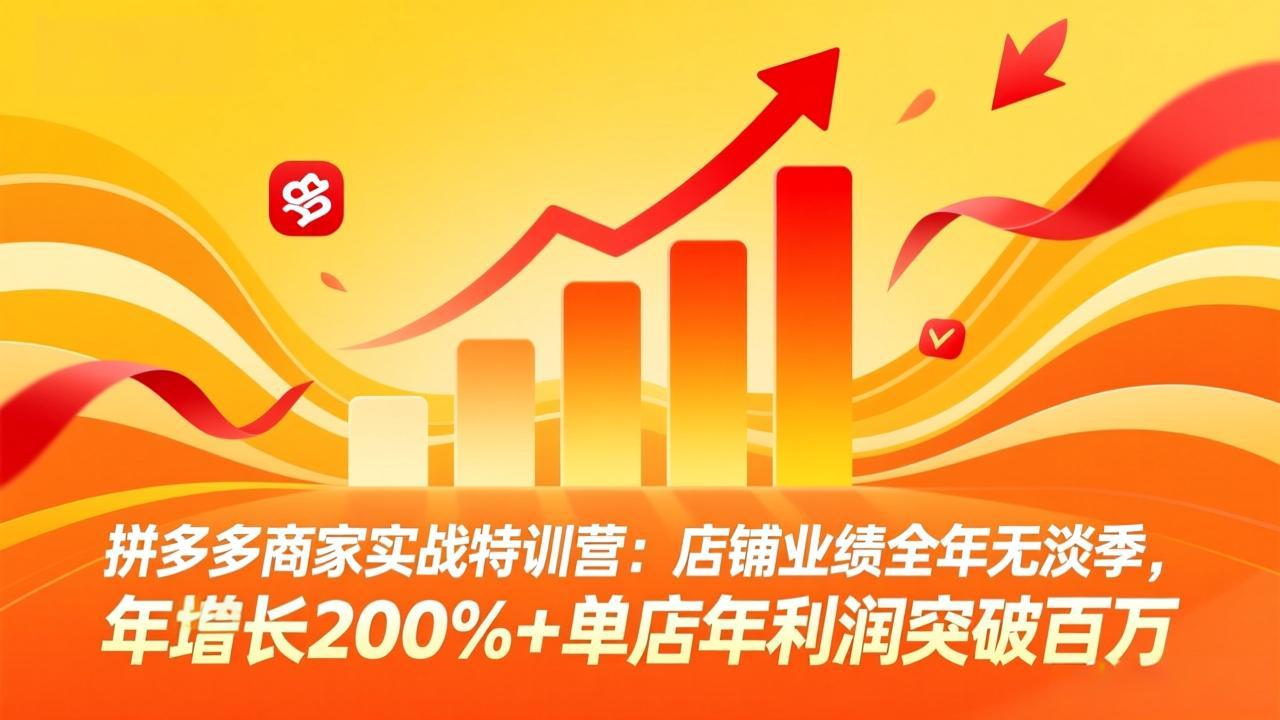 拼多多商家实战特训营：店铺业绩全年无淡季，年增长200%+单店年利润突破百万(26年4月10日更新-云享网创