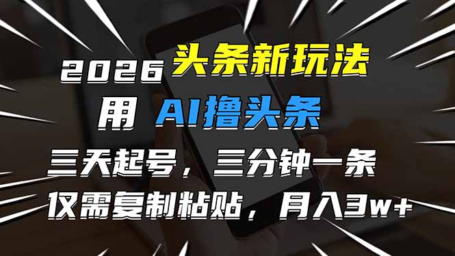 2026最新头条玩法,用AI撸头条,3天必起号,3分钟1条,只需要复制粘贴,简单月入3W+-云享网创