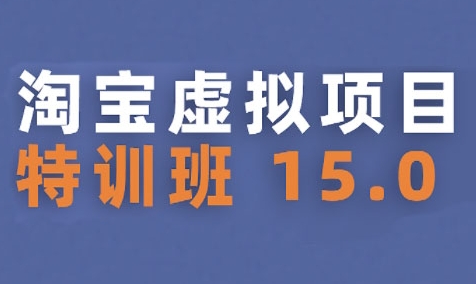 淘宝虚拟项目特训班15.0(更新2025)，适合新手或兼职操作，实现稳定收益-云享网创