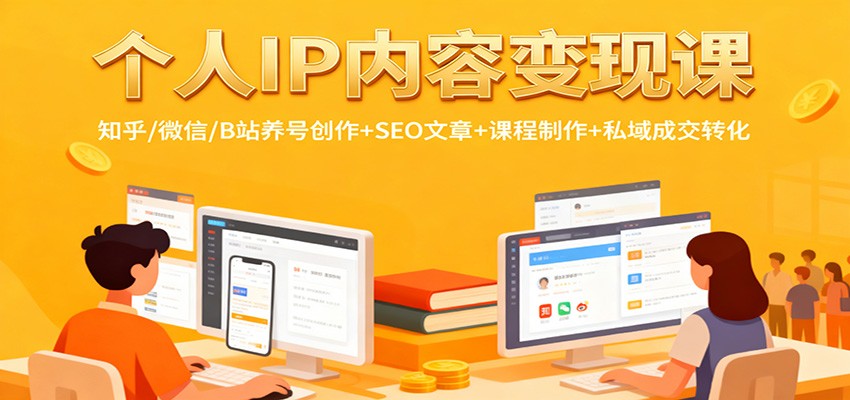个人IP内容变现课:知乎/微信/B站养号创作+SEO文章+课程制作+私域成交转化-云享网创