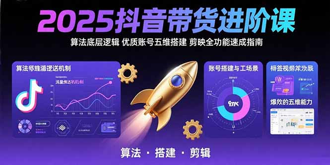 2025抖音带货进阶课:算法底层逻辑,优质账号五维搭建,剪映全功能速成指南-云享网创