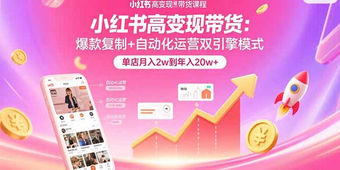 小红书高变现带货：爆款复制+自动化运营双引擎模式 单店月入2w到年入20w+-云享网创