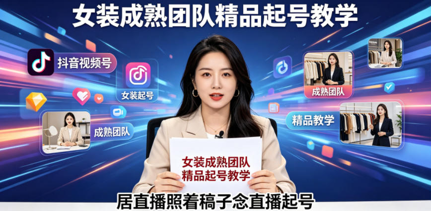 抖音视频号绿幕直播，女装成熟团队打造精品起号教学，居直播照着稿子念直播起号-云享网创