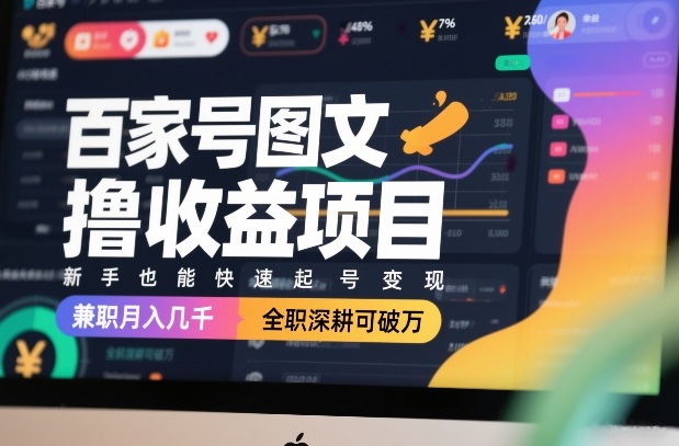 百家号图文撸收益项目，新手也能快速起号变现，兼职月入几千，全职深耕可破万-云享网创
