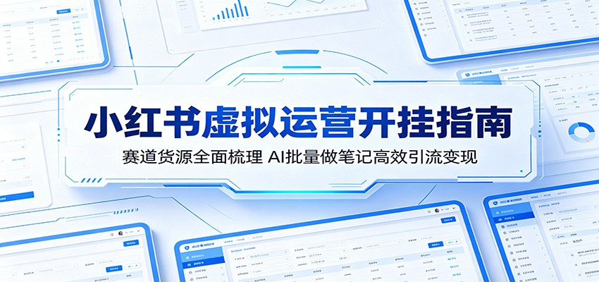 小红书虚拟运营开挂指南：赛道货源全面梳理，AI批量做笔记高效引流变现-云享网创