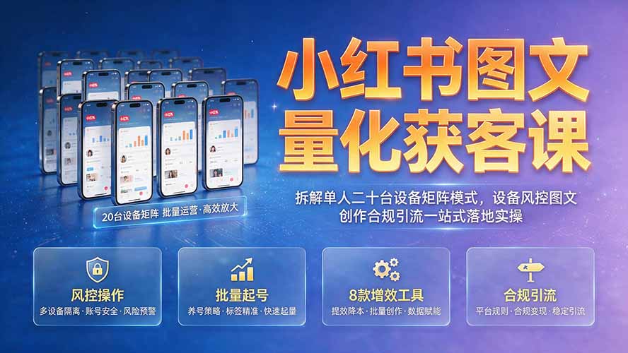 小红书图文量化获客课｜拆解单人二十台设备矩阵模式，设备风控图文创作合规引流一站式落地实操-云享网创