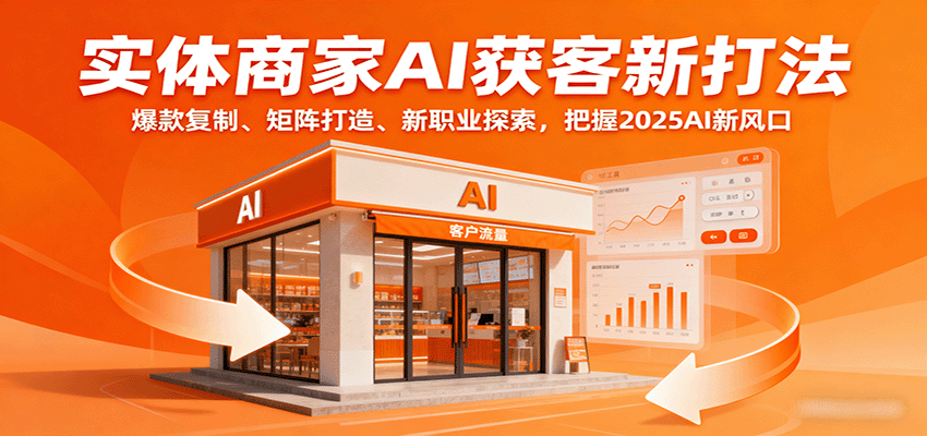 实体商家AI获客新打法：爆款复制、矩阵打造、新职业探索，把握2025AI新风口-云享网创