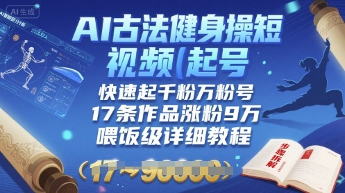 AI古法健身操短视频起号，快速起千粉万粉号，17条作品涨粉9W(喂饭级详细教程)-云享网创