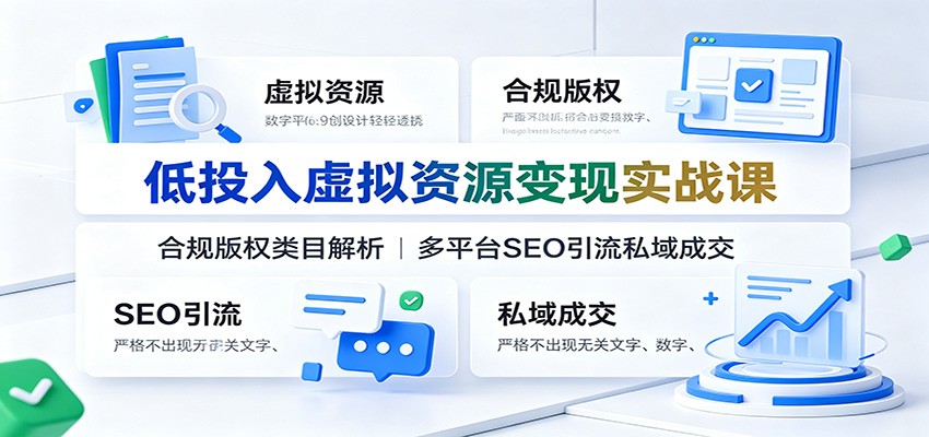 低投入虚拟资源变现实战课:合规版权类目解析,多平台SEO引流私域成交-云享网创
