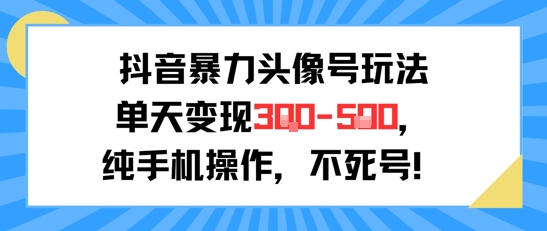 抖音暴力头像号玩法，单天变现3-5张纯手机操作，小白也能行-云享网创