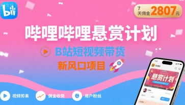 哔哩哔哩悬赏计划，B站短视频带货，7天佣金2807，新风口项目-云享网创
