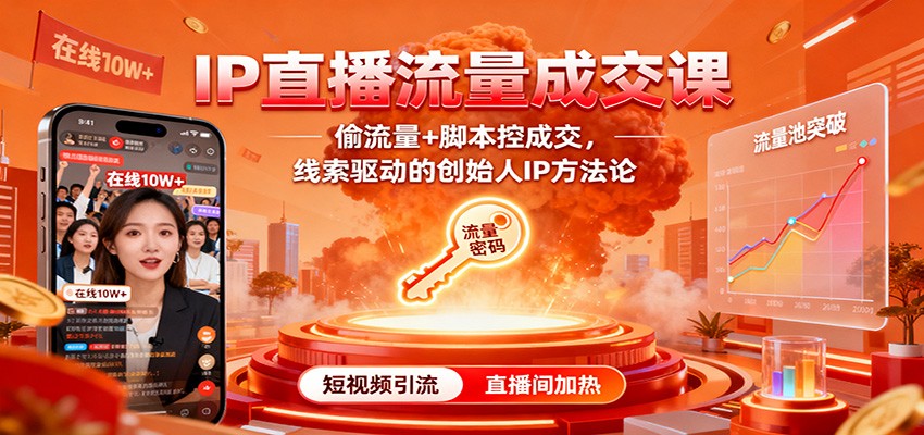 IP直播流量成交课：偷流量+脚本控成交，线索驱动的创始人IP方法论-云享网创