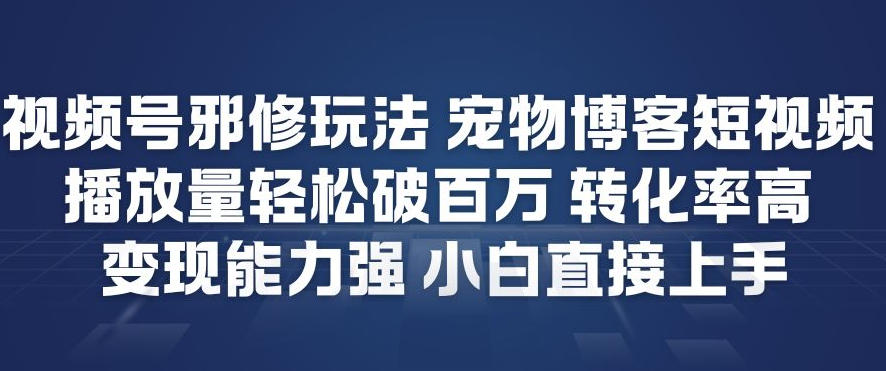 视频号邪修玩法宠物博客短视频，播放量轻松破百万，转化率高，变现能力强，小白直接上手-云享网创
