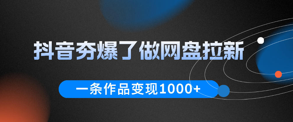 抖音夯爆了做网盘拉新，一条作品轻松10W+流量，变现1k+，看完即可上手操作-云享网创