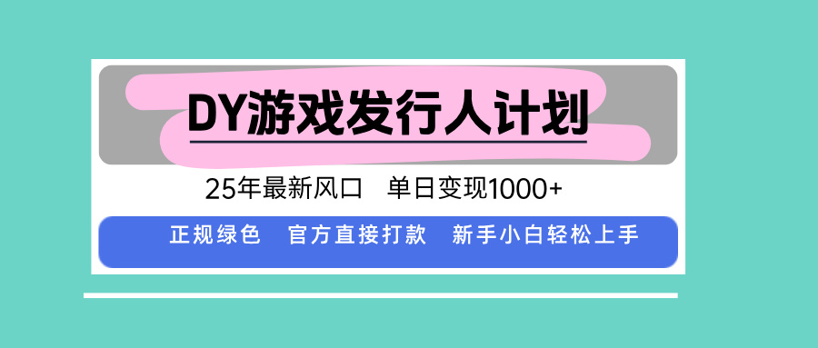 DY游戏发行人计划，25年最新风口，单日变现1000+-云享网创