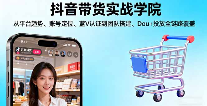 抖音带货实战学院:从平台趋势/账号定位/蓝V认证到团队搭建/Dou+投放全链路-云享网创