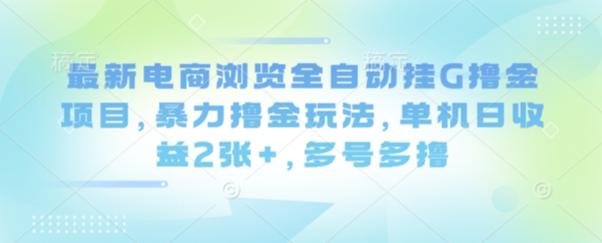 最新电商浏览全自动挂G撸金项目,暴力撸金玩法,单机日收益2张+,多号多撸【揭秘】-云享网创