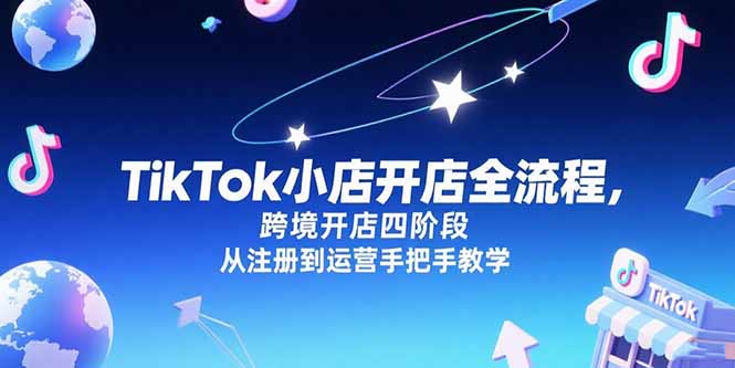 TikTok小店开店全流程，跨境开店四阶段，从注册到运营手把手教学-云享网创