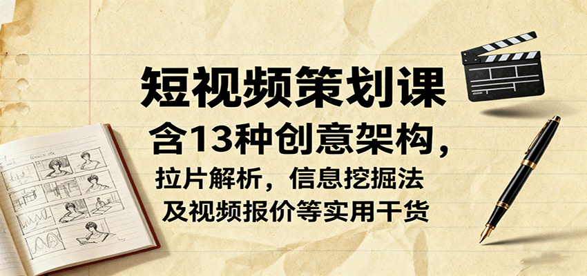 短视频策划课,含13种创意架构,拉片解析,信息挖掘法及视频报价等实用干货-云享网创