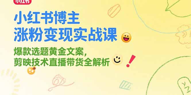 小红书博主涨粉变现实战课，爆款选题黄金文案，剪映技术直播带货全解析-云享网创