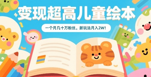 变现超高儿童绘本，一个月几十万粉丝，新玩法月入2W-云享网创