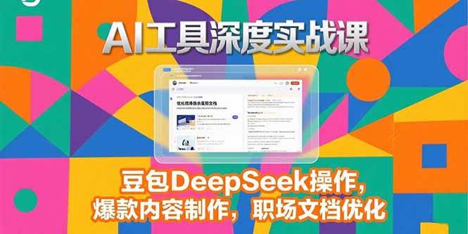（15372期）2025AI工具深度实战课，豆包DeepSeek操作，爆款内容制作，职场文档优化-云享网创