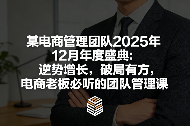 某电商管理团队2025年12月年度盛典：逆势增长，破局有方，电商老板必听的团队管理课-云享网创