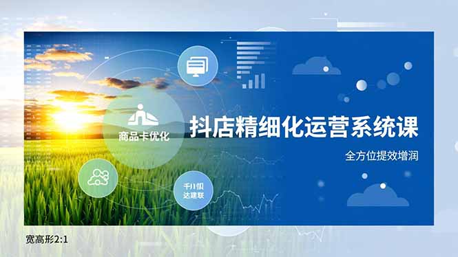 抖店精细化运营系统课,商品卡优化、达人建联、千川投放,全方位提效增润-云享网创