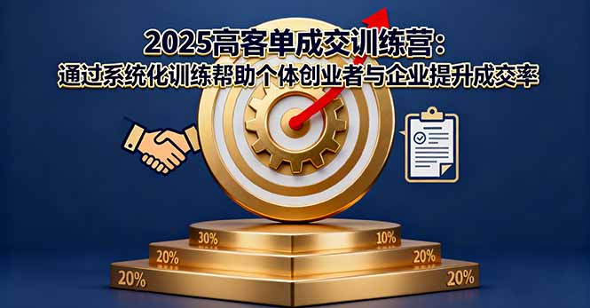 2025高客单成交训练营:通过系统化训练帮助个体创业者与企业提升成交率-云享网创