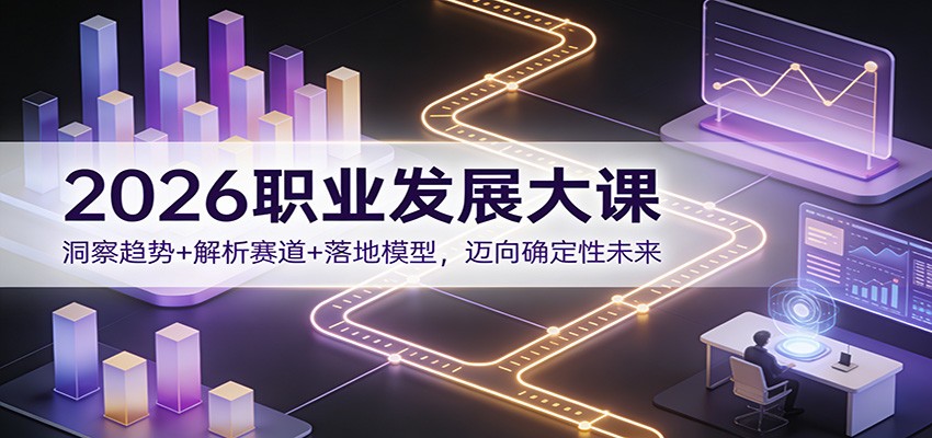 2026职业发展大课：洞察趋势+解析赛道+落地模型，迈向确定性未来-云享网创