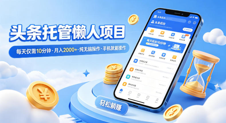 头条托管懒人项目，每天仅需10分钟，月入2000+，纯无脑操作，手机就能操作【揭秘】-云享网创