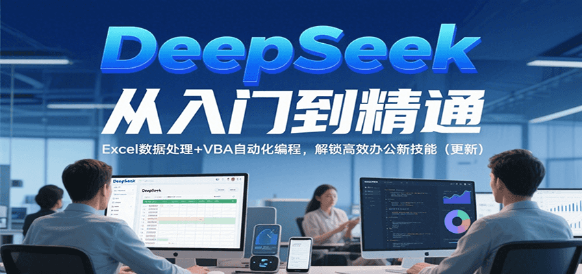 DeepSeek从入门到精通，Excel数据处理+VBA自动化编程，解锁高效办公新技能（更新）-云享网创