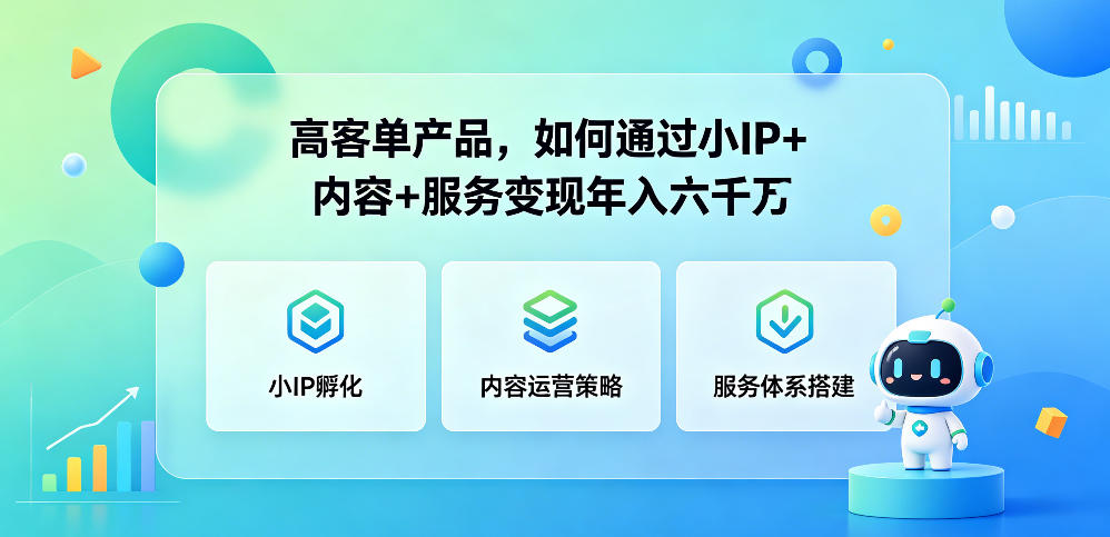 高客单产品，如何通过小IP+内容+服务变现年入六干W-云享网创