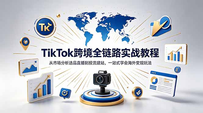 TikTok+独立站跨境基础全套教程，拆解平台盈利逻辑，新手从零跑通变现全流程-云享网创