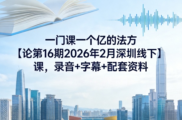 一门课一个亿的法方论第16期2026年2月深圳线下课,录音+字幕+配套资料-云享网创