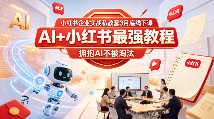 小红书企业实战私教营3月底线下课，AI+小红书最强教程，拥抱AI不被淘汰-云享网创
