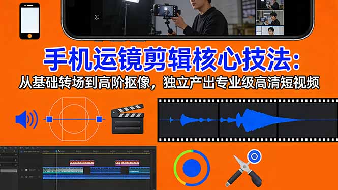 手机运镜 剪辑核心技法：从基础转场到高阶抠像，独立产出专业级高清短视频-云享网创