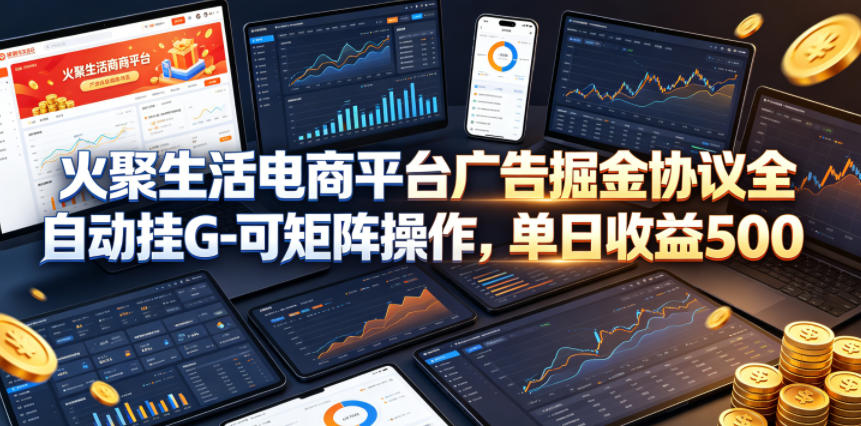 火聚生活电商平台广告掘金协议全自动挂G-可矩阵操作，单日收益5张+【揭秘】-云享网创