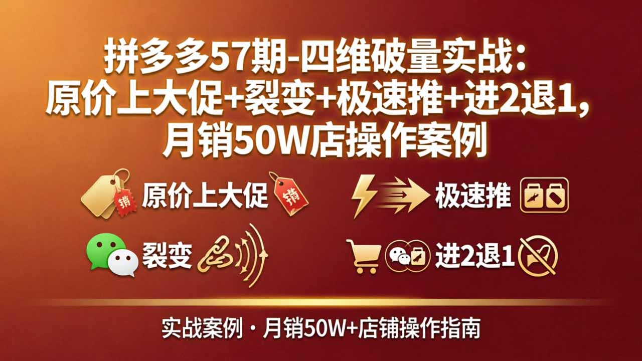 拼多多57期-四维破量实战：原价上大促+裂变+极速推+进2退1，月销50W店操作案例-云享网创