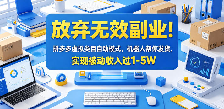 放弃无效副业！拼多多虚拟类目自动模式，机器人帮你发货，实现被动收入过1-5W【揭秘】-云享网创