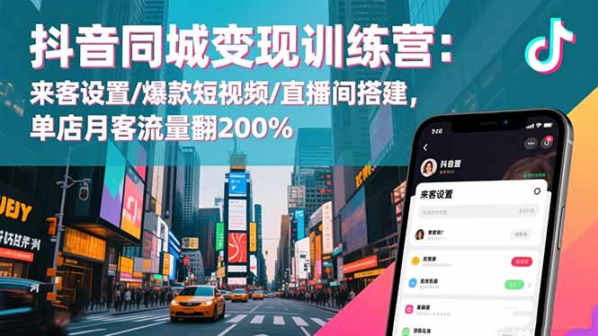 抖音同城变现训练营:来客设置/爆款短视频/直播间搭建,单店月客流量翻200%-云享网创