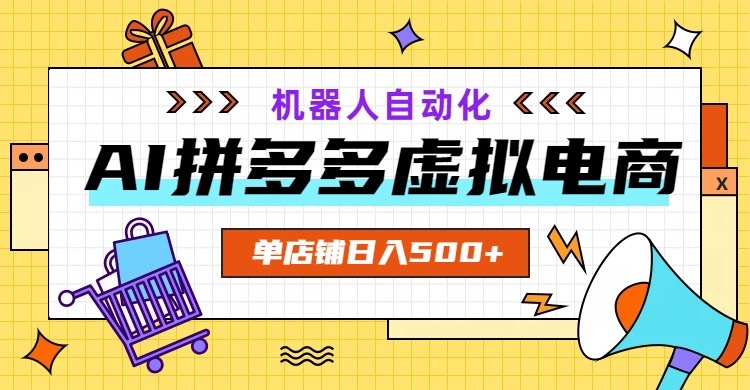 AI拼多多虚拟电商，配合机器人打造一个日入500的自动化店铺-云享网创