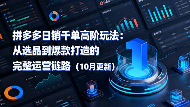 拼多多日销千单高阶玩法:从选品到爆款打造的完整运营链路(10月更新-云享网创