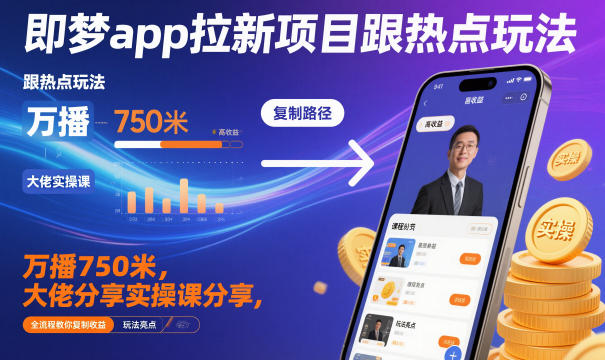 即梦app拉新项目跟热点玩法,万播750米,大佬分享实操课分享,全流程教你复制收益-云享网创